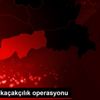 Şırnak ta kaçakçılık operasyonu