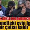 Cennetteki evin için 7 bin lira lazım deyip dolandırdılar!