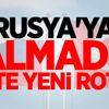 Rusya'ya almadı! İşte yeni rota Rusya'ya almadı! İşte yeni rota