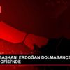CUMHURBAŞKANI ERDOĞAN DOLMABAHÇE ÇALIŞMA OFİSİ NDE CUMHURBAŞKANI ERDOĞAN DOLMABAHÇE ÇALIŞMA OFİSİ NDE