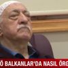 FETÖ Balkanlar'da nasıl örgütlendi?