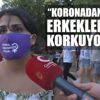 "Koronadan değil, erkeklerden korkuyoruz" "Koronadan değil, erkeklerden korkuyoruz"