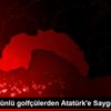 Dünyaca ünlü golfçülerden Atatürk e Saygı Dünyaca ünlü golfçülerden Atatürk e Saygı