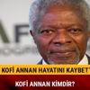 Kofi Annan kimdir nereli son dakika Kofi Annan kaç yaşında neden öldü