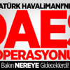 Atatürk Havalimanı'nda DEAŞ Operasyonu Atatürk Havalimanı'nda DEAŞ Operasyonu