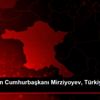 Özbekistan Cumhurbaşkanı Mirziyoyev, Türkiye ye geliyor Özbekistan Cumhurbaşkanı Mirziyoyev, Türkiye ye geliyor