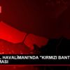 İSTANBUL HAVALİMANI NDA "KIRMIZI BANT" UYGULAMASI İSTANBUL HAVALİMANI NDA "KIRMIZI BANT" UYGULAMASI