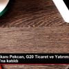 Ticaret Bakanı Pekcan, G20 Ticaret ve Yatırım Bakanları ...