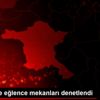 Başkentte eğlence mekanları denetlendi