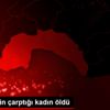 Otomobilin çarptığı kadın öldü Otomobilin çarptığı kadın öldü