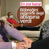 Böbreğini ablasına vermeyi tercih etti Böbreğini ablasına vermeyi tercih etti
