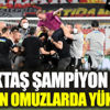 ﻿Beşiktaş şampiyon oldu Sergen omuzlarda yükseldi