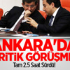 Ankara'da Kritik Görüşme!