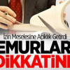 Memurların Dikkatine! İzin Meselesine Açıklık Getirdi