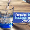 Susuzluk birçok hastalığa neden oluyor