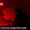 Genç milli boksörler Bulgaristan a gitti