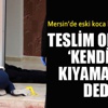 Mersin'de eski koca 2 kişiyi öldürdü, 'Kendime kıyamadım' dedi