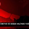 ATAŞEHİR MEYVE VE SEBZE HALİ NDE YOĞUNLUK YAŞANDI