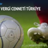 Futbolda Avrupa'nın vergi cenneti Türkiye