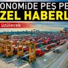 Son dakika: Ekonomide peş peşe güzel haberler
