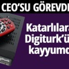 Digiturk CEO'su görevden alındı, yerine bakın kim geliyor