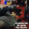 Anadolu'da bir garip köy oyunu