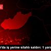 Adıyaman da iş yerine silahlı saldırı: 1 yaralı