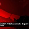 Fikret orman: türk futbolunun marka değerini artırmak ...