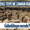 Göbeklitepe ilk ne zaman bulundu? Göbeklitepe nerede? İşte tarihçesi… Göbeklitepe ilk ne zaman bulundu? Göbeklitepe nerede? İşte tarihçesi…