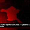 Ankara da DEAŞ operasyonunda 33 yabancı uyruklu gözaltına ...