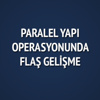 Paralel Yapı operasyonunda flaş gelişme Paralel Yapı operasyonunda flaş gelişme
