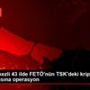 İzmir merkezli 43 ilde FETÖ nün TSK deki kripto yapılanmasına ... İzmir merkezli 43 ilde FETÖ nün TSK deki kripto yapılanmasına ...
