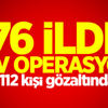 76 ilde dev operasyon! 76 ilde dev operasyon!