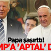 Papa Trump'a 'aptal' dedi!