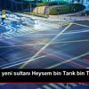 Umman ın yeni sultanı Heysem bin Tarık bin Teymur ...