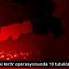 Şırnak taki terör operasyonunda 10 tutuklama