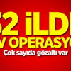 32 ilde dev operasyon: Çok sayıda gözaltı 32 ilde dev operasyon: Çok sayıda gözaltı