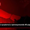 İstanbul da uyuşturucu operasyonunda 40 şüpheli yakalandı