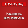 İstanbul'da şafak operasyonu İstanbul'da şafak operasyonu