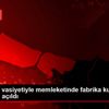 Babasının vasiyetiyle memleketinde fabrika kurdu Avrupa ...