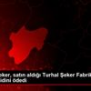 Kayseri Şeker, satın aldığı Turhal Şeker Fabrikasının ...