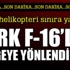 Suriye helikopteri sınıra yaklaşınca F-16'larımız hareketlendi!