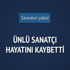 Ünlü sanatçı hayatını kaybetti