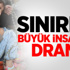 Sınırda Büyük İnsanlık Dramı