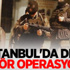 İstanbul'da dev terör operasyonu