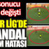 ﻿Süper Lig’de skandal hakem hatası