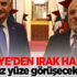 Türkiye'den Irak hamlesi! Yüz yüze görüşecekler Türkiye'den Irak hamlesi! Yüz yüze görüşecekler