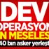 Dev operasyon an meselesi! 40 bin asker yerleşti Dev operasyon an meselesi! 40 bin asker yerleşti