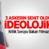 3 Askerin Şehit Olduğu Olay İdeolojik Mi?