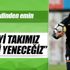 Biz iyi takımız tabii ki yeneceğiz